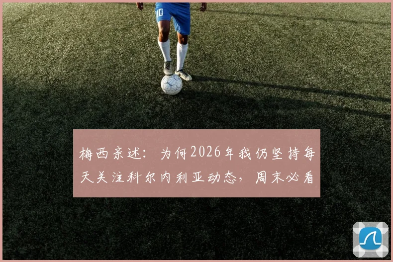 梅西亲述：为何2026年我仍坚持每天关注科尔内利亚动态，周末必看比赛