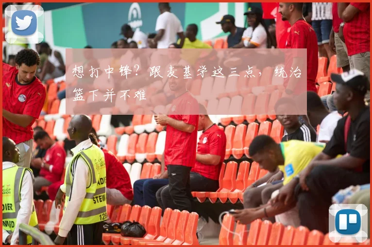 想打中锋?跟麦基学这三点,统治篮下并不难