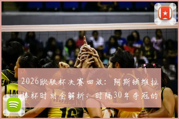 2026欧联杯决赛回放:阿斯顿维拉捧杯时刻全解析,时隔30年夺冠的阵容与战术揭秘