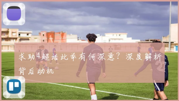 求助4超话此举有何深意？深度解析背后动机