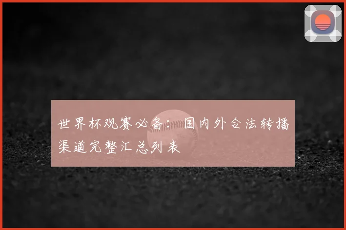 世界杯观赛必备:国内外合法转播渠道完整汇总列表