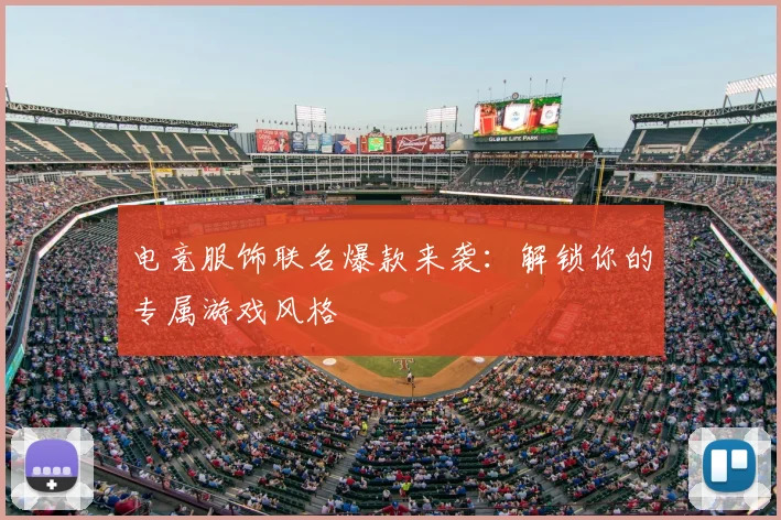 电竞服饰联名爆款来袭：解锁你的专属游戏风格