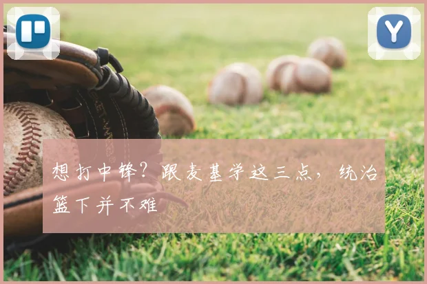 想打中锋?跟麦基学这三点,统治篮下并不难