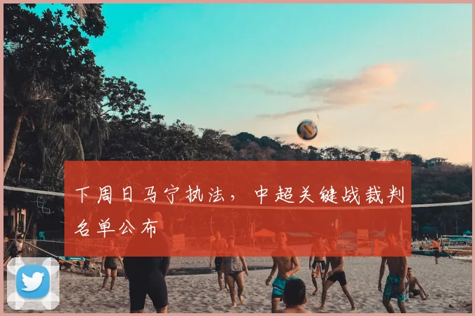 下周日马宁执法,中超关键战裁判名单公布