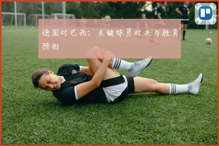德国对巴西:关键球员对决与胜负预测