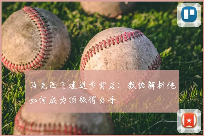 马克西飞速进步背后:数据解析他如何成为顶级得分手