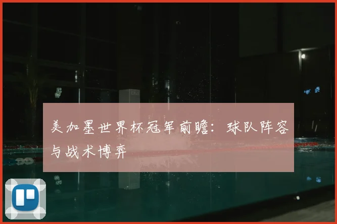 美加墨世界杯冠军前瞻:球队阵容与战术博弈