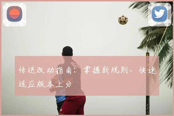 传送改动指南：掌握新规则，快速适应版本上分