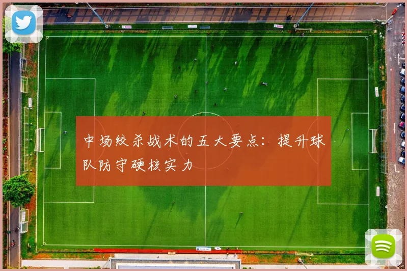 中场绞杀战术的五大要点:提升球队防守硬核实力